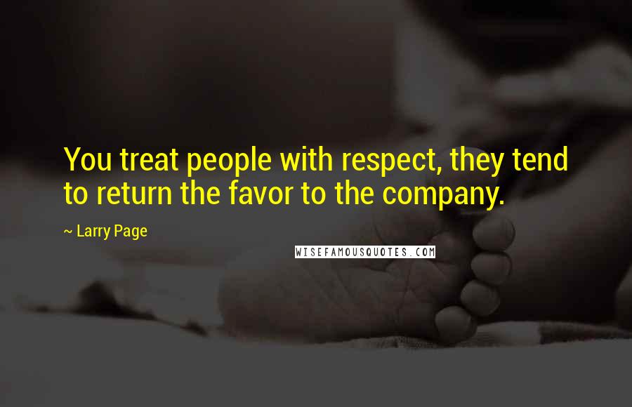 Larry Page Quotes: You treat people with respect, they tend to return the favor to the company.