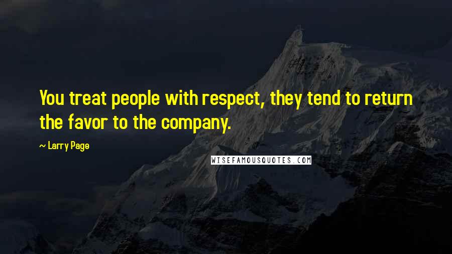 Larry Page Quotes: You treat people with respect, they tend to return the favor to the company.