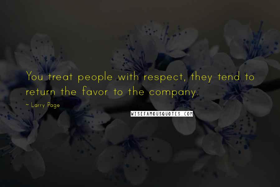 Larry Page Quotes: You treat people with respect, they tend to return the favor to the company.