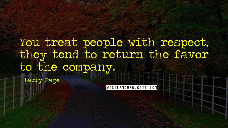 Larry Page Quotes: You treat people with respect, they tend to return the favor to the company.