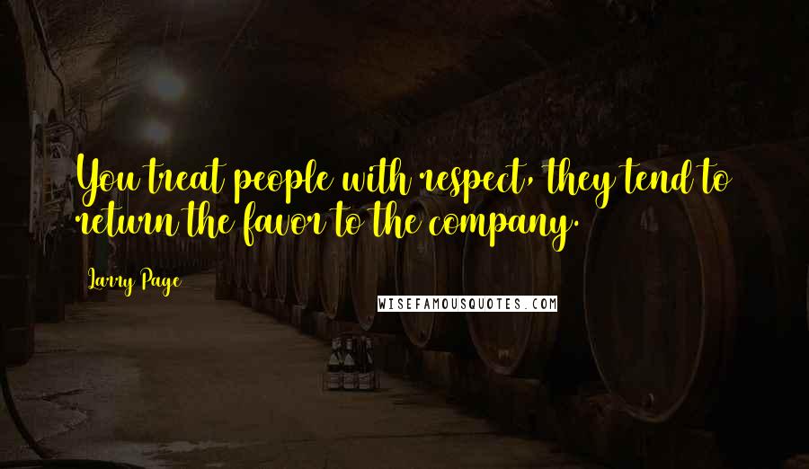 Larry Page Quotes: You treat people with respect, they tend to return the favor to the company.