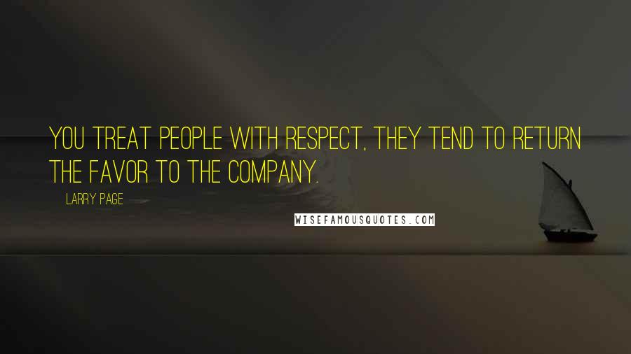 Larry Page Quotes: You treat people with respect, they tend to return the favor to the company.