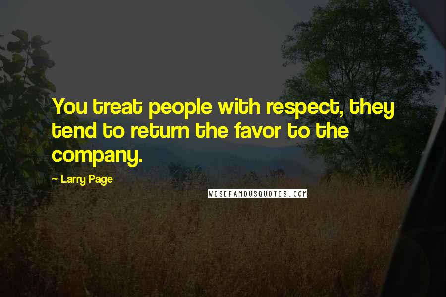 Larry Page Quotes: You treat people with respect, they tend to return the favor to the company.