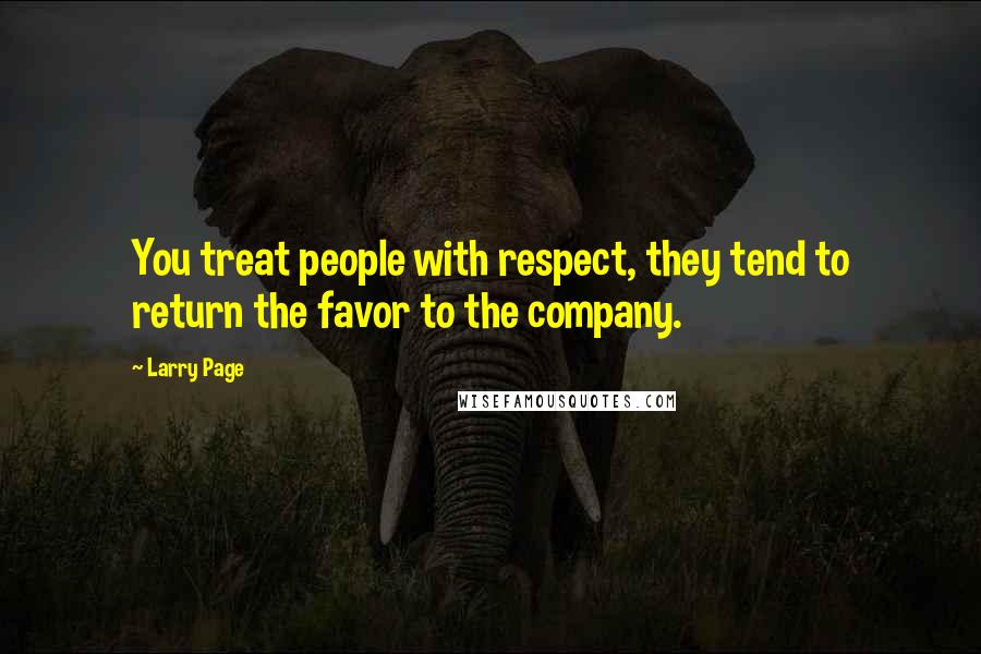 Larry Page Quotes: You treat people with respect, they tend to return the favor to the company.