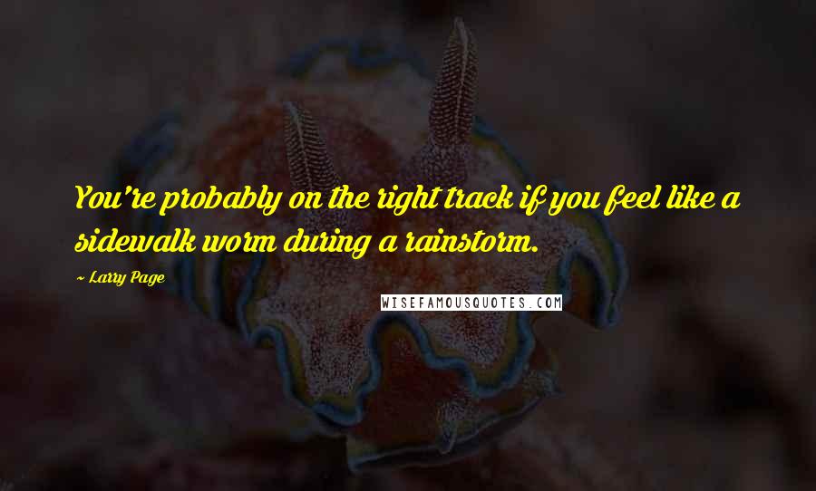 Larry Page Quotes: You're probably on the right track if you feel like a sidewalk worm during a rainstorm.