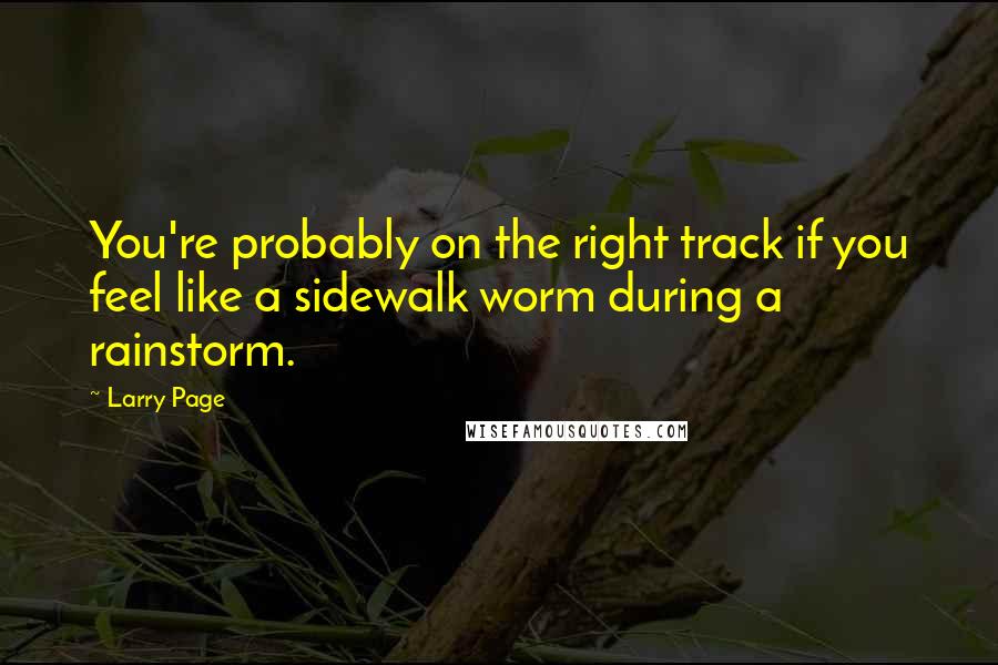 Larry Page Quotes: You're probably on the right track if you feel like a sidewalk worm during a rainstorm.