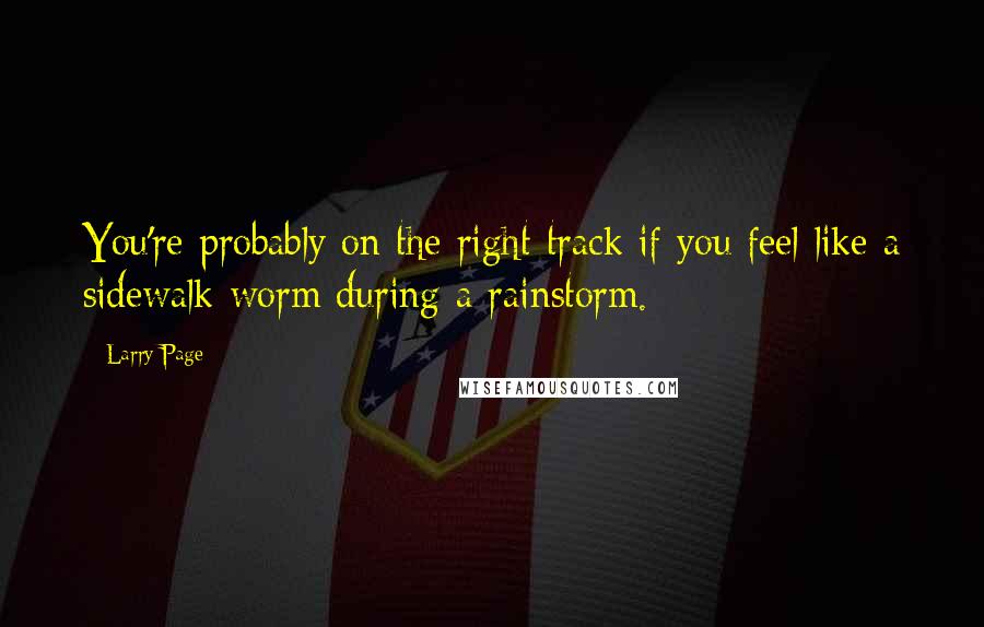 Larry Page Quotes: You're probably on the right track if you feel like a sidewalk worm during a rainstorm.