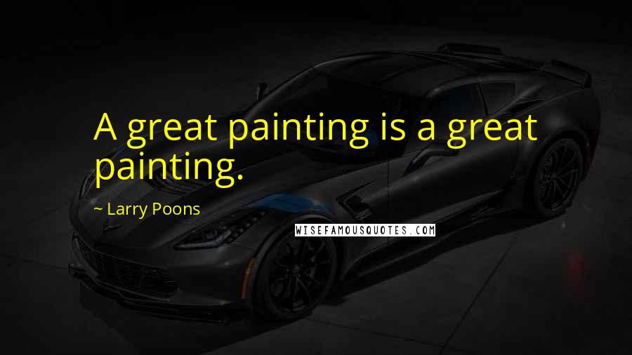 Larry Poons Quotes: A great painting is a great painting.