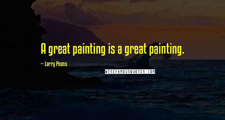 Larry Poons Quotes: A great painting is a great painting.