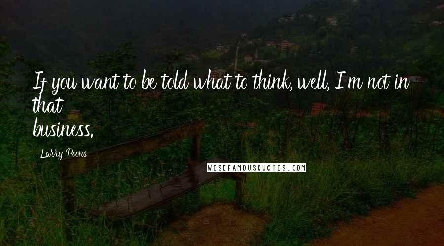 Larry Poons Quotes: If you want to be told what to think, well, I'm not in that business.