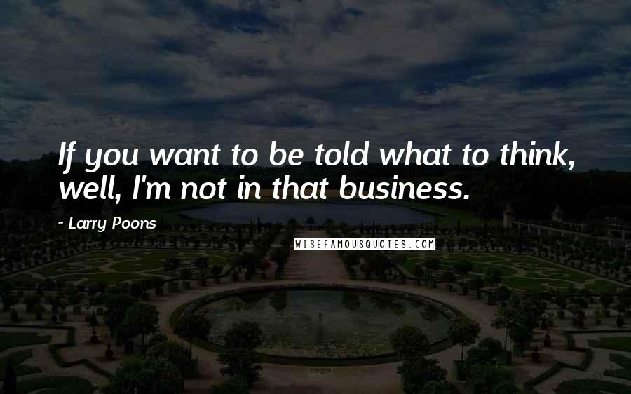 Larry Poons Quotes: If you want to be told what to think, well, I'm not in that business.