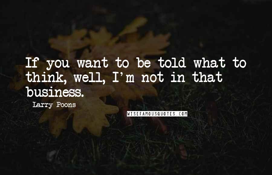 Larry Poons Quotes: If you want to be told what to think, well, I'm not in that business.