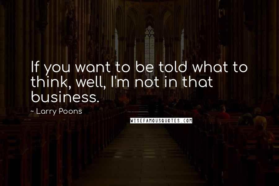 Larry Poons Quotes: If you want to be told what to think, well, I'm not in that business.