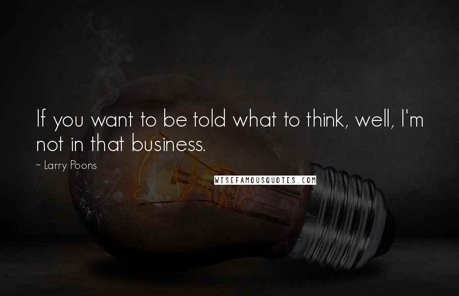 Larry Poons Quotes: If you want to be told what to think, well, I'm not in that business.