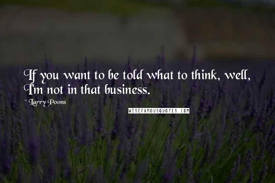 Larry Poons Quotes: If you want to be told what to think, well, I'm not in that business.