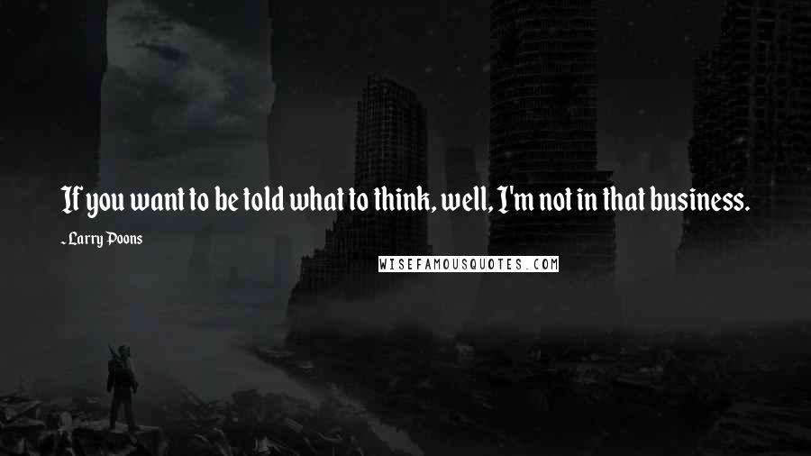 Larry Poons Quotes: If you want to be told what to think, well, I'm not in that business.