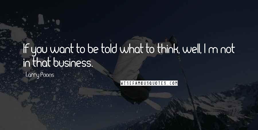 Larry Poons Quotes: If you want to be told what to think, well, I'm not in that business.