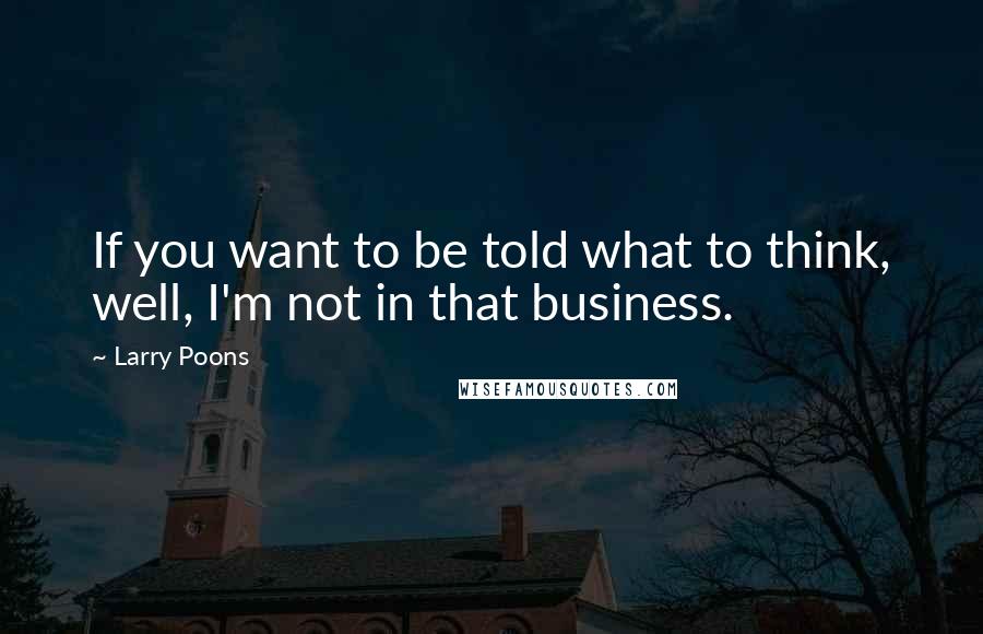 Larry Poons Quotes: If you want to be told what to think, well, I'm not in that business.