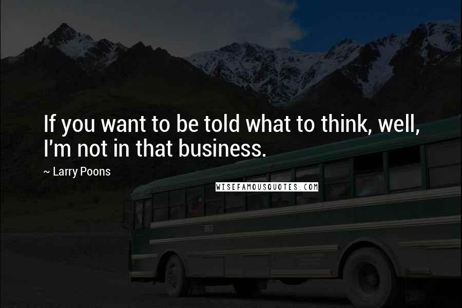 Larry Poons Quotes: If you want to be told what to think, well, I'm not in that business.