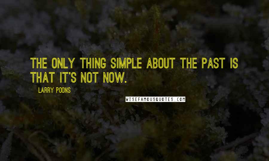 Larry Poons Quotes: The only thing simple about the past is that it's not now.
