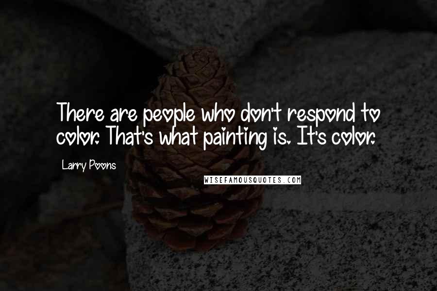 Larry Poons Quotes: There are people who don't respond to color. That's what painting is. It's color.