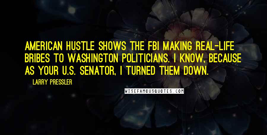 Larry Pressler Quotes: American Hustle shows the FBI making real-life bribes to Washington politicians. I know, because as your U.S. senator, I turned them down.