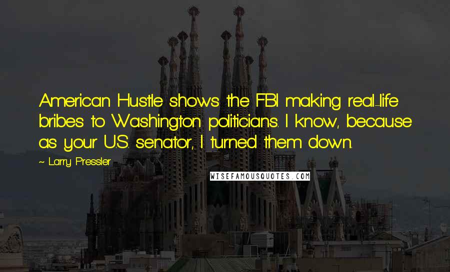 Larry Pressler Quotes: American Hustle shows the FBI making real-life bribes to Washington politicians. I know, because as your U.S. senator, I turned them down.