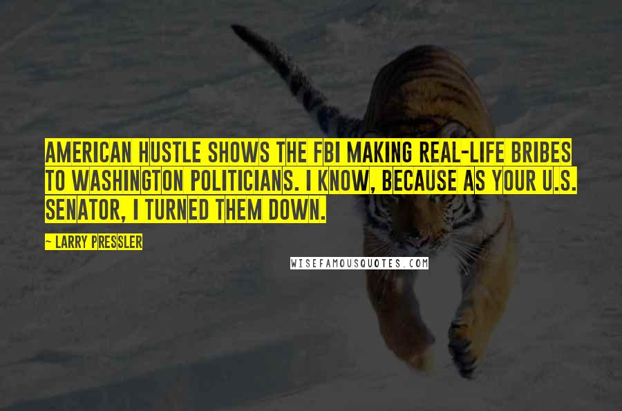 Larry Pressler Quotes: American Hustle shows the FBI making real-life bribes to Washington politicians. I know, because as your U.S. senator, I turned them down.