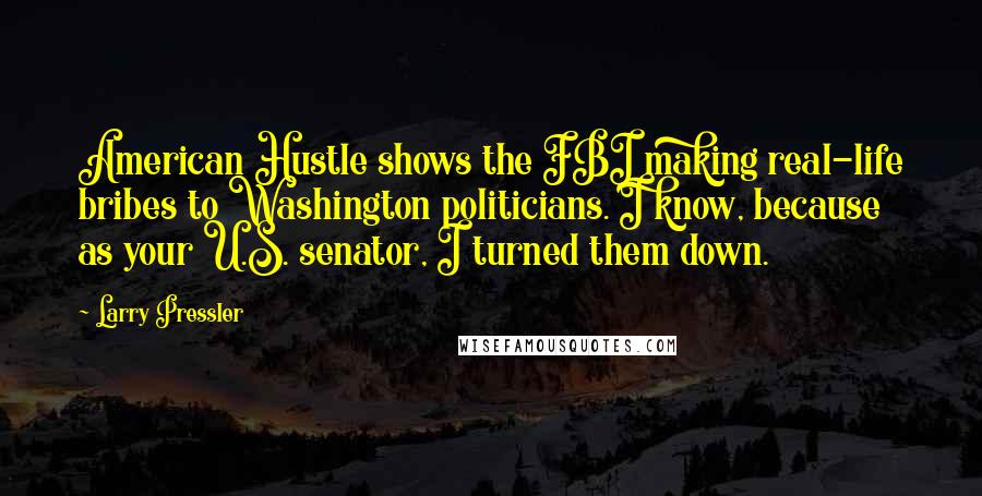 Larry Pressler Quotes: American Hustle shows the FBI making real-life bribes to Washington politicians. I know, because as your U.S. senator, I turned them down.