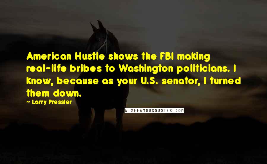 Larry Pressler Quotes: American Hustle shows the FBI making real-life bribes to Washington politicians. I know, because as your U.S. senator, I turned them down.
