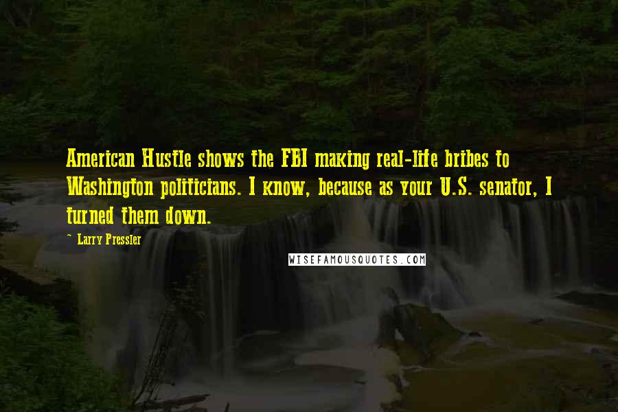 Larry Pressler Quotes: American Hustle shows the FBI making real-life bribes to Washington politicians. I know, because as your U.S. senator, I turned them down.