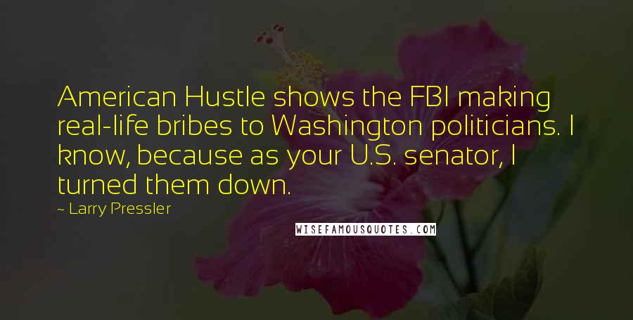Larry Pressler Quotes: American Hustle shows the FBI making real-life bribes to Washington politicians. I know, because as your U.S. senator, I turned them down.