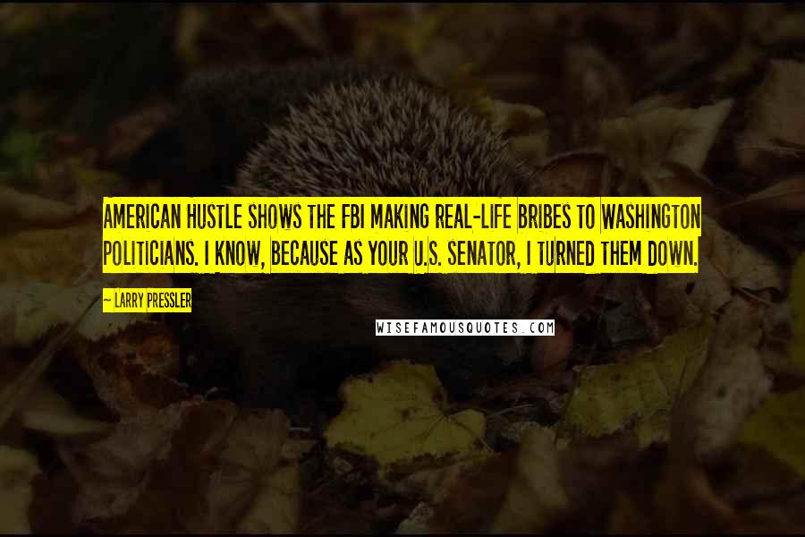 Larry Pressler Quotes: American Hustle shows the FBI making real-life bribes to Washington politicians. I know, because as your U.S. senator, I turned them down.