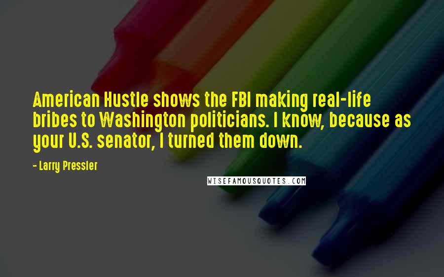 Larry Pressler Quotes: American Hustle shows the FBI making real-life bribes to Washington politicians. I know, because as your U.S. senator, I turned them down.