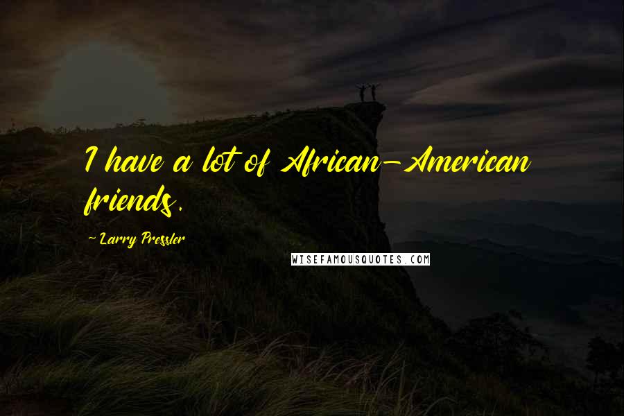 Larry Pressler Quotes: I have a lot of African-American friends.