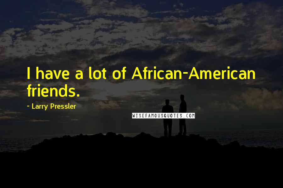 Larry Pressler Quotes: I have a lot of African-American friends.