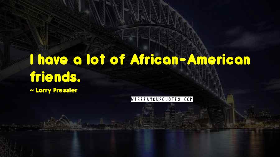 Larry Pressler Quotes: I have a lot of African-American friends.