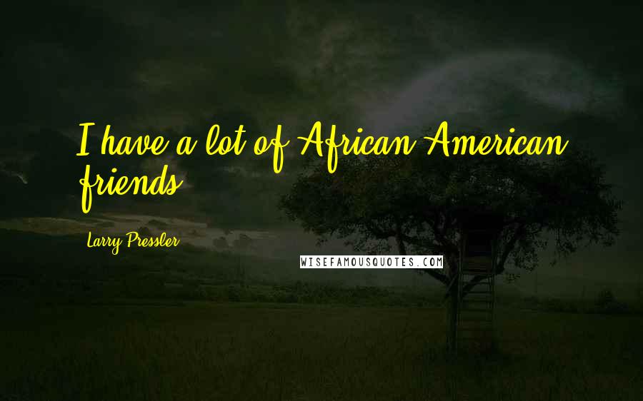 Larry Pressler Quotes: I have a lot of African-American friends.