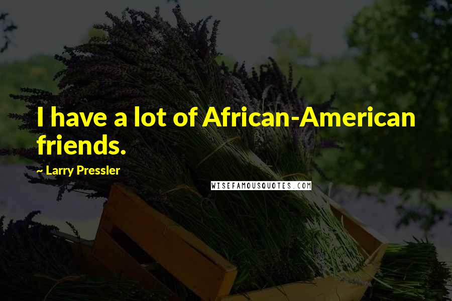 Larry Pressler Quotes: I have a lot of African-American friends.