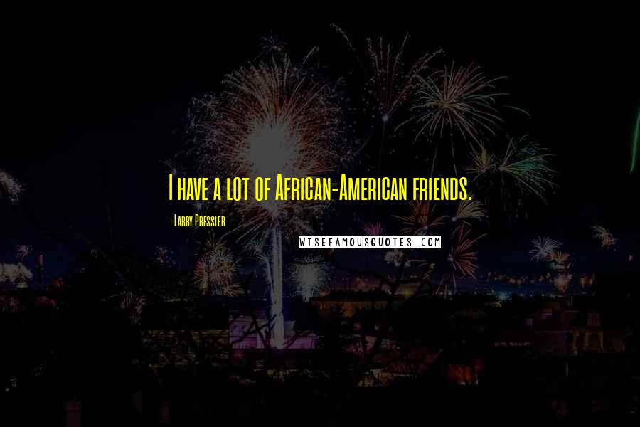 Larry Pressler Quotes: I have a lot of African-American friends.