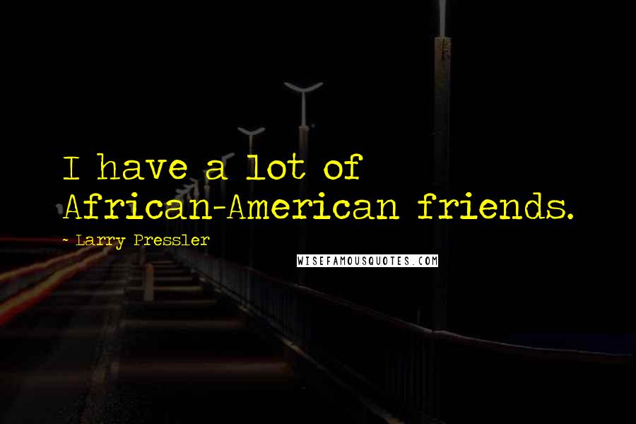 Larry Pressler Quotes: I have a lot of African-American friends.