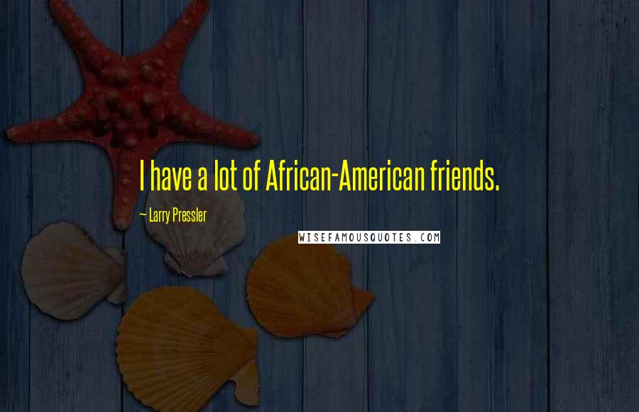 Larry Pressler Quotes: I have a lot of African-American friends.