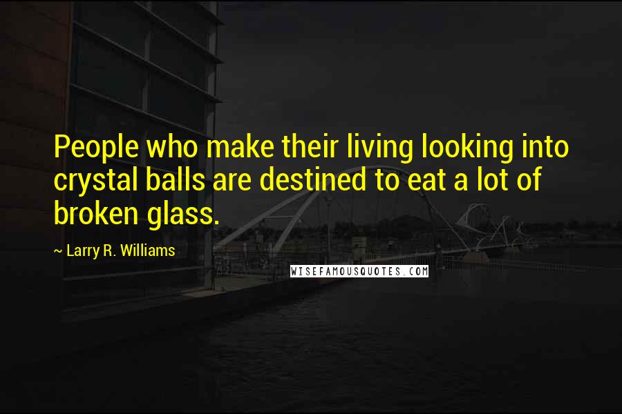 Larry R. Williams Quotes: People who make their living looking into crystal balls are destined to eat a lot of broken glass.