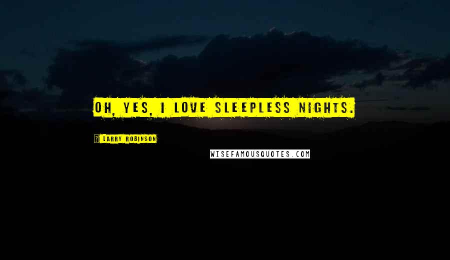 Larry Robinson Quotes: Oh, yes, I love sleepless nights.