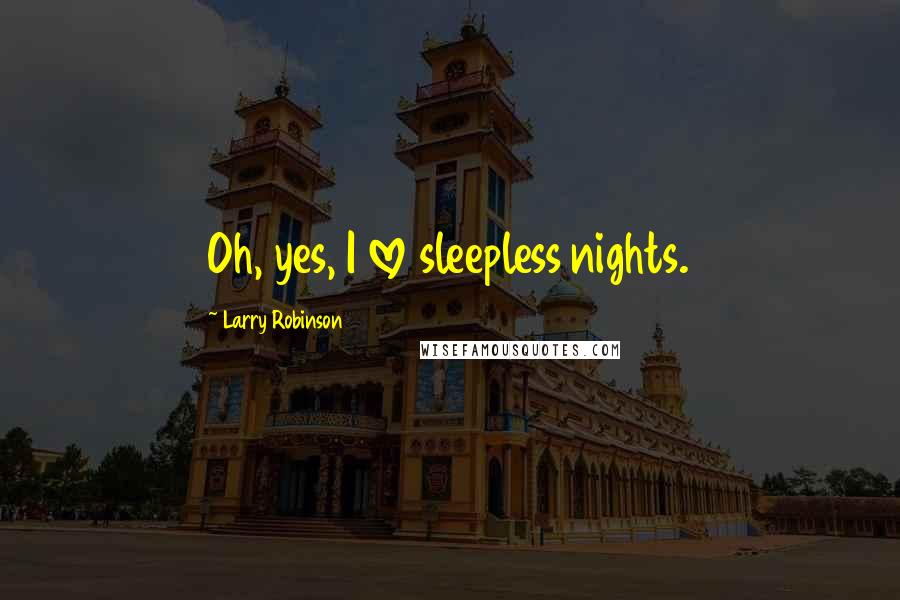 Larry Robinson Quotes: Oh, yes, I love sleepless nights.