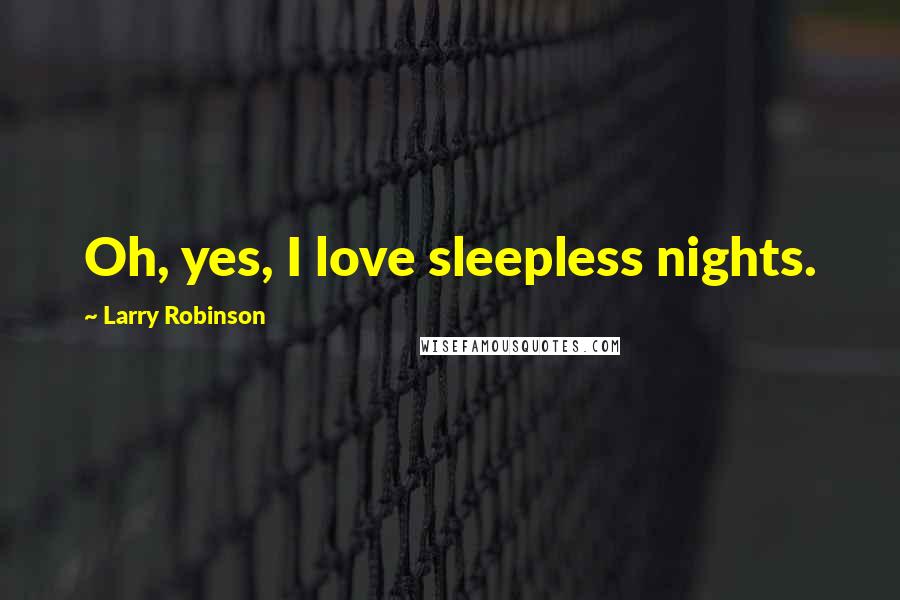 Larry Robinson Quotes: Oh, yes, I love sleepless nights.