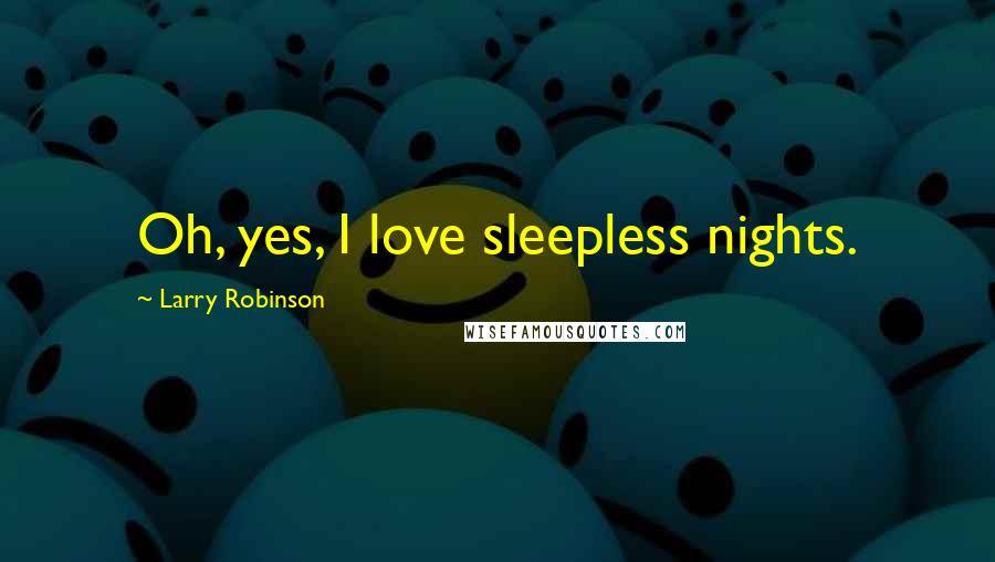 Larry Robinson Quotes: Oh, yes, I love sleepless nights.