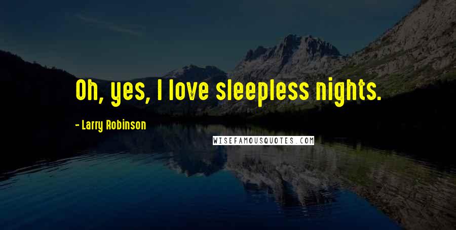 Larry Robinson Quotes: Oh, yes, I love sleepless nights.