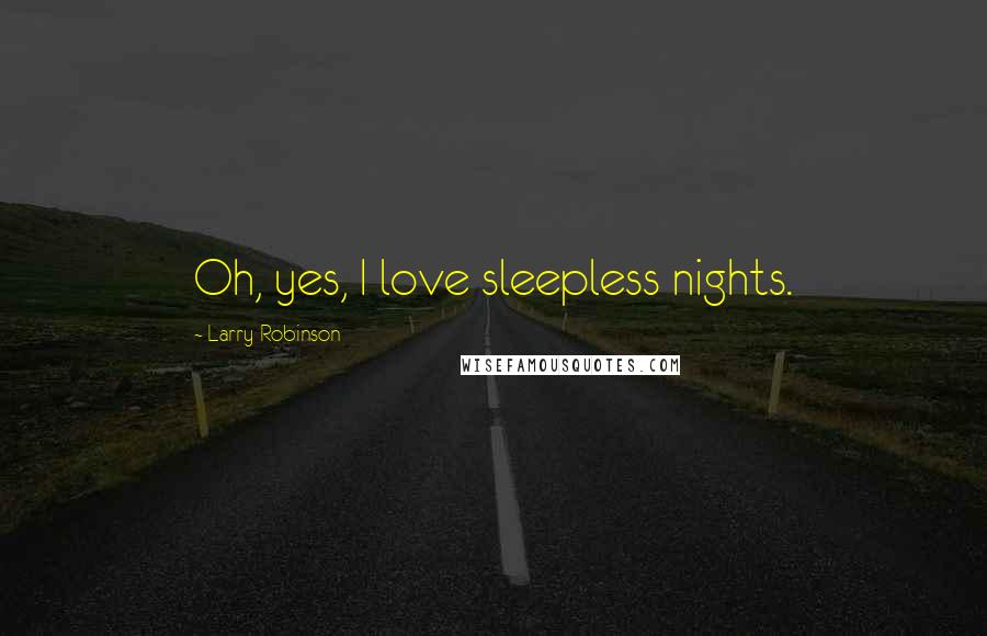 Larry Robinson Quotes: Oh, yes, I love sleepless nights.