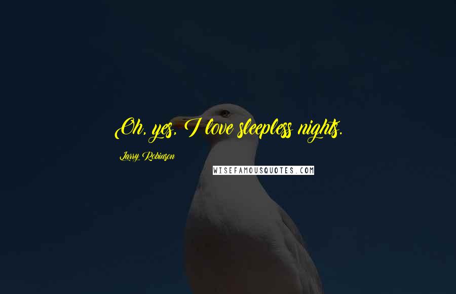 Larry Robinson Quotes: Oh, yes, I love sleepless nights.